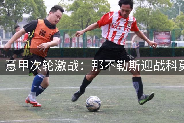 意甲次轮激战：那不勒斯迎战科莫，双方主力悉数登场