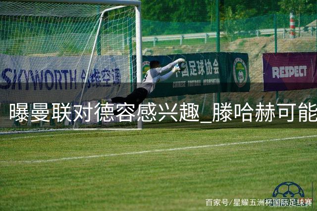 曝曼联对德容感兴趣 滕哈赫可能要把他从巴萨挖走