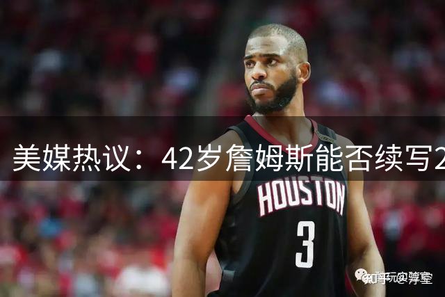 美媒热议：42岁詹姆斯能否续写20+传奇