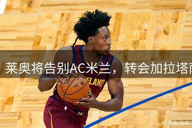 莱奥将告别AC米兰，转会加拉塔萨雷尘埃落定